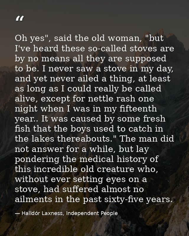 Oh yes", said the old woman, "but I've heard these so-called stoves are by no means all they are supposed to be. I never — Halldór Laxness, Independent People