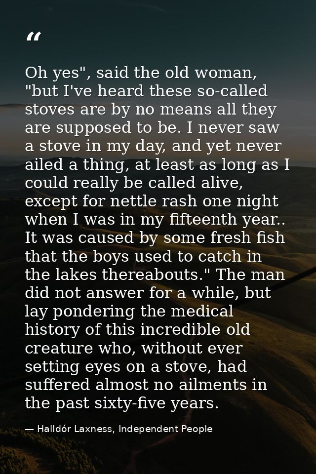 Oh yes", said the old woman, "but I've heard these so-called stoves are by no means all they are supposed to be. I never — Halldór Laxness, Independent People