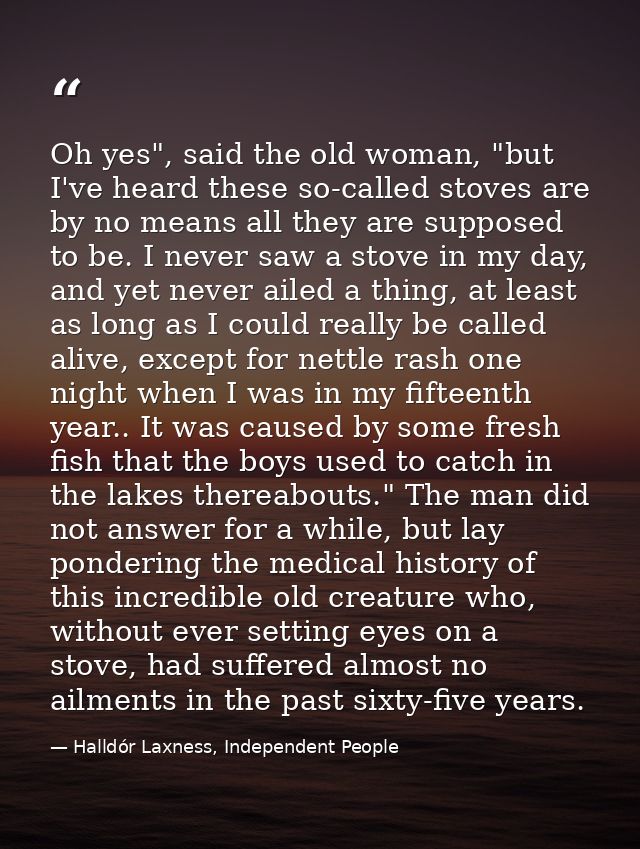 Oh yes", said the old woman, "but I've heard these so-called stoves are by no means all they are supposed to be. I never — Halldór Laxness, Independent People