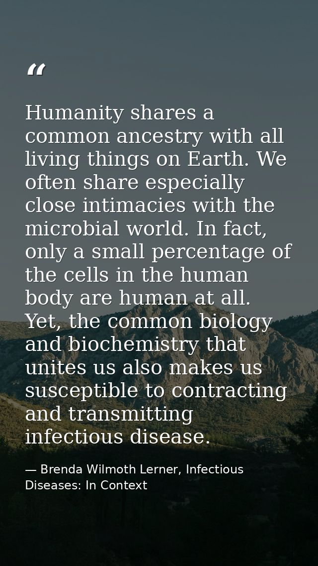 Humanity shares a common ancestry with all living things on Earth. We often share especially close intimacies with the m — Brenda Wilmoth Lerner, Infectious Diseases: In Context