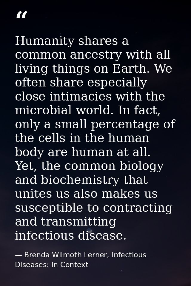 Humanity shares a common ancestry with all living things on Earth. We often share especially close intimacies with the m — Brenda Wilmoth Lerner, Infectious Diseases: In Context