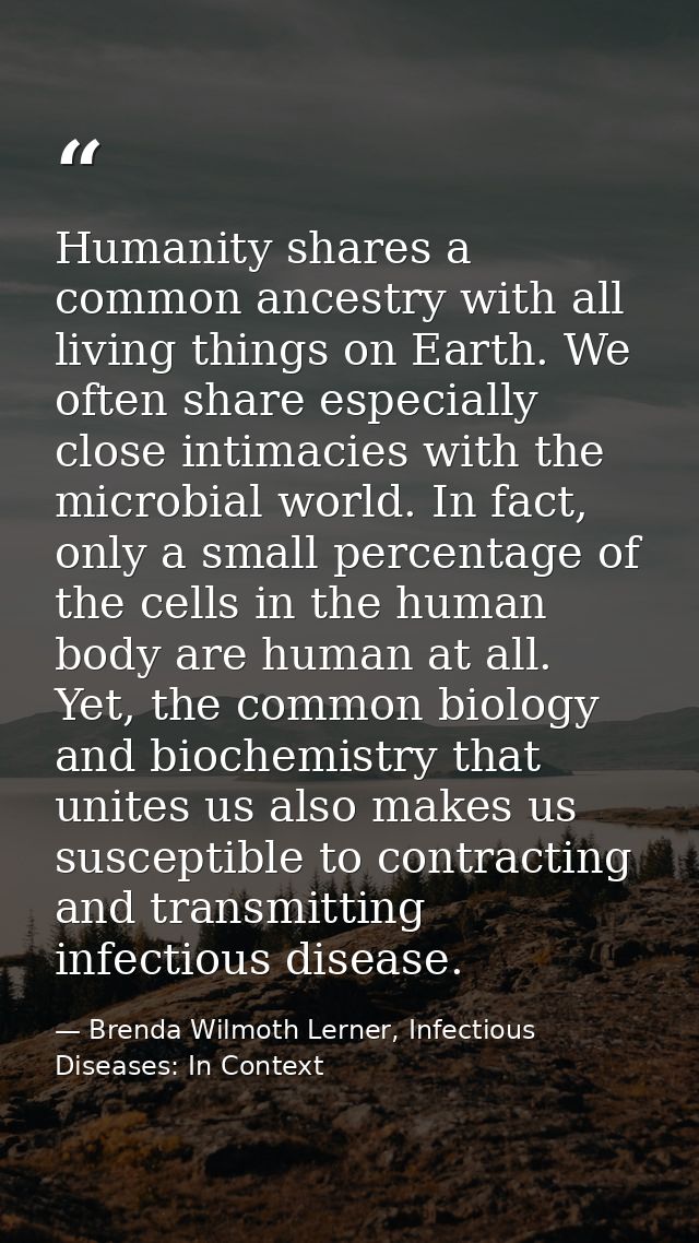 Humanity shares a common ancestry with all living things on Earth. We often share especially close intimacies with the m — Brenda Wilmoth Lerner, Infectious Diseases: In Context