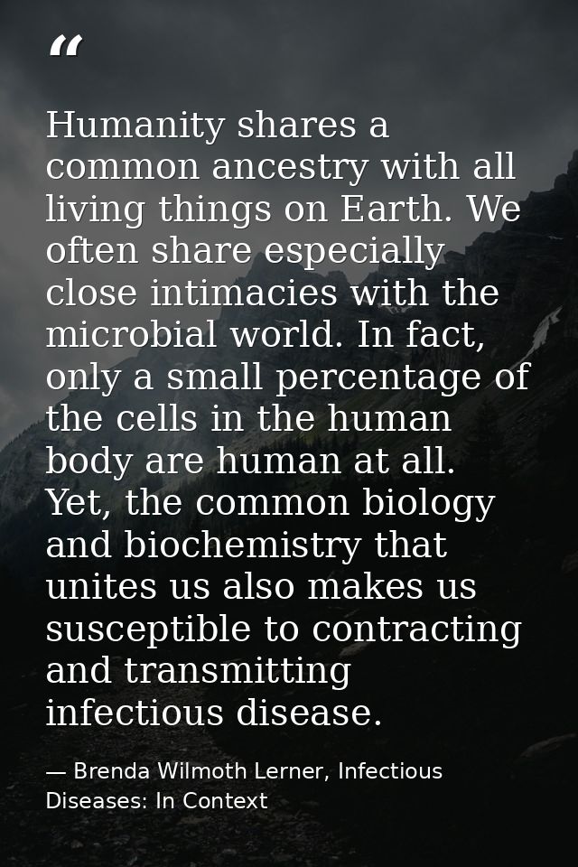 Humanity shares a common ancestry with all living things on Earth. We often share especially close intimacies with the m — Brenda Wilmoth Lerner, Infectious Diseases: In Context