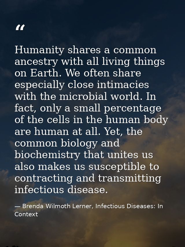 Humanity shares a common ancestry with all living things on Earth. We often share especially close intimacies with the m — Brenda Wilmoth Lerner, Infectious Diseases: In Context