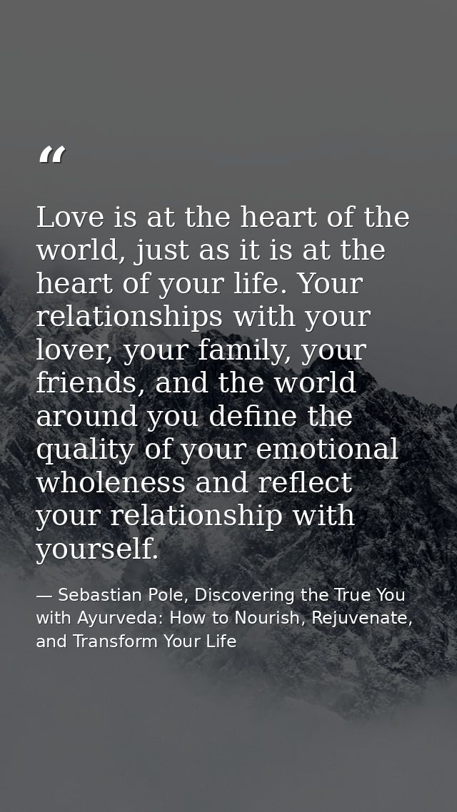 Love is at the heart of the world, just as it is at the heart of your life. Your relationships with your lover, your fam — Sebastian Pole, Discovering the True You with Ayurveda: How to Nourish, Rejuvenate, and Transform Your Life