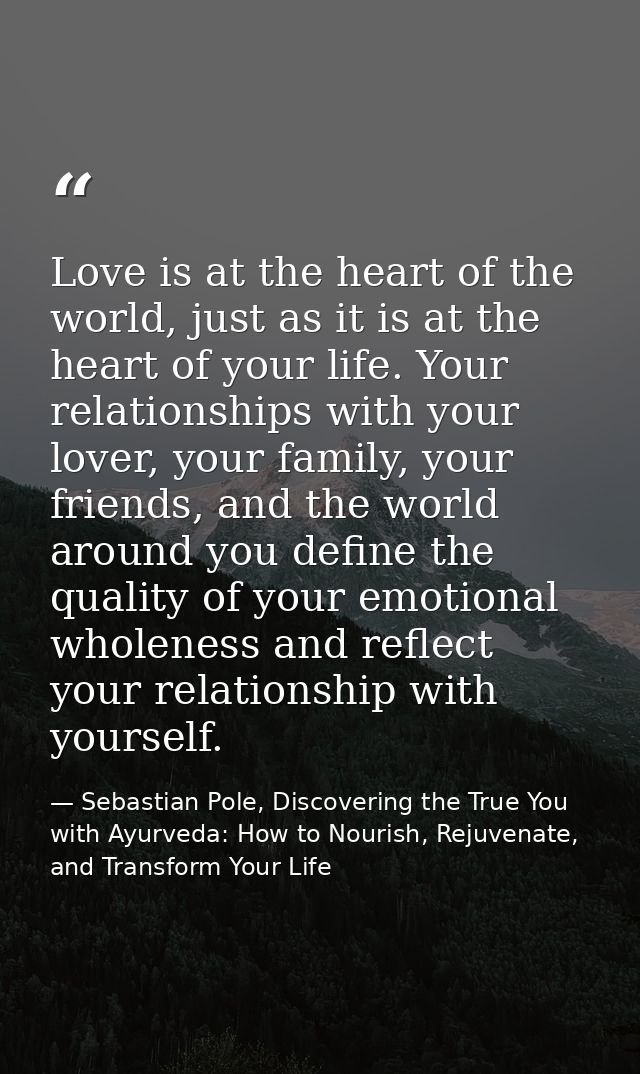 Love is at the heart of the world, just as it is at the heart of your life. Your relationships with your lover, your fam — Sebastian Pole, Discovering the True You with Ayurveda: How to Nourish, Rejuvenate, and Transform Your Life
