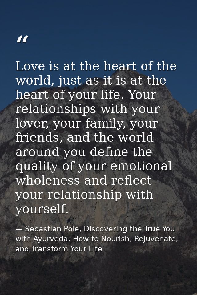 Love is at the heart of the world, just as it is at the heart of your life. Your relationships with your lover, your fam — Sebastian Pole, Discovering the True You with Ayurveda: How to Nourish, Rejuvenate, and Transform Your Life