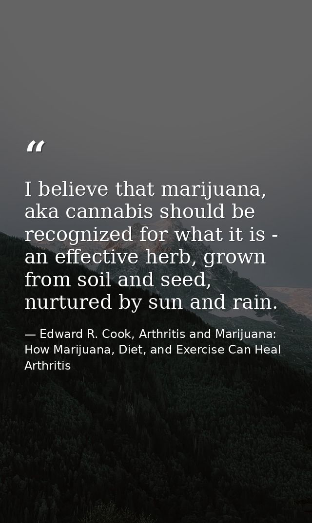 I believe that marijuana, aka cannabis should be recognized for what it is - an effective herb, grown from soil and seed — Edward R. Cook, Arthritis and Marijuana: How Marijuana, Diet, and Exercise Can Heal Arthritis