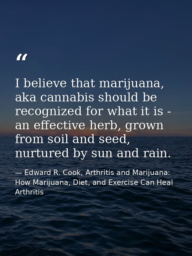 I believe that marijuana, aka cannabis should be recognized for what it is - an effective herb, grown from soil and seed — Edward R. Cook, Arthritis and Marijuana: How Marijuana, Diet, and Exercise Can Heal Arthritis