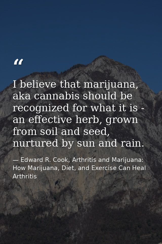 I believe that marijuana, aka cannabis should be recognized for what it is - an effective herb, grown from soil and seed — Edward R. Cook, Arthritis and Marijuana: How Marijuana, Diet, and Exercise Can Heal Arthritis