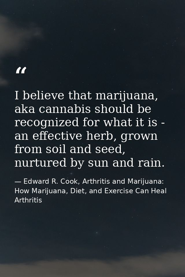 I believe that marijuana, aka cannabis should be recognized for what it is - an effective herb, grown from soil and seed — Edward R. Cook, Arthritis and Marijuana: How Marijuana, Diet, and Exercise Can Heal Arthritis
