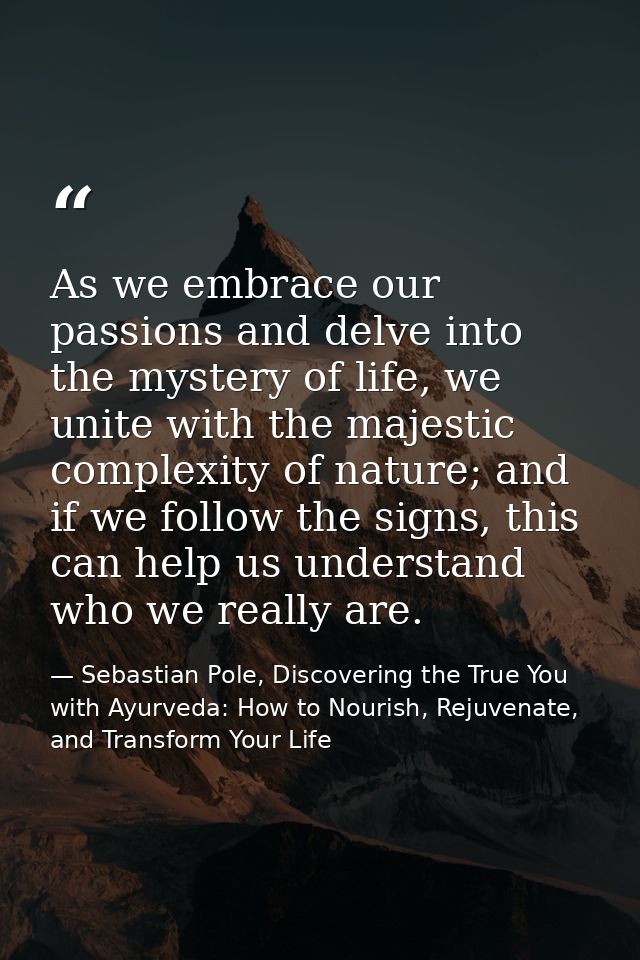 As we embrace our passions and delve into the mystery of life, we unite with the majestic complexity of nature; and if w — Sebastian Pole, Discovering the True You with Ayurveda: How to Nourish, Rejuvenate, and Transform Your Life