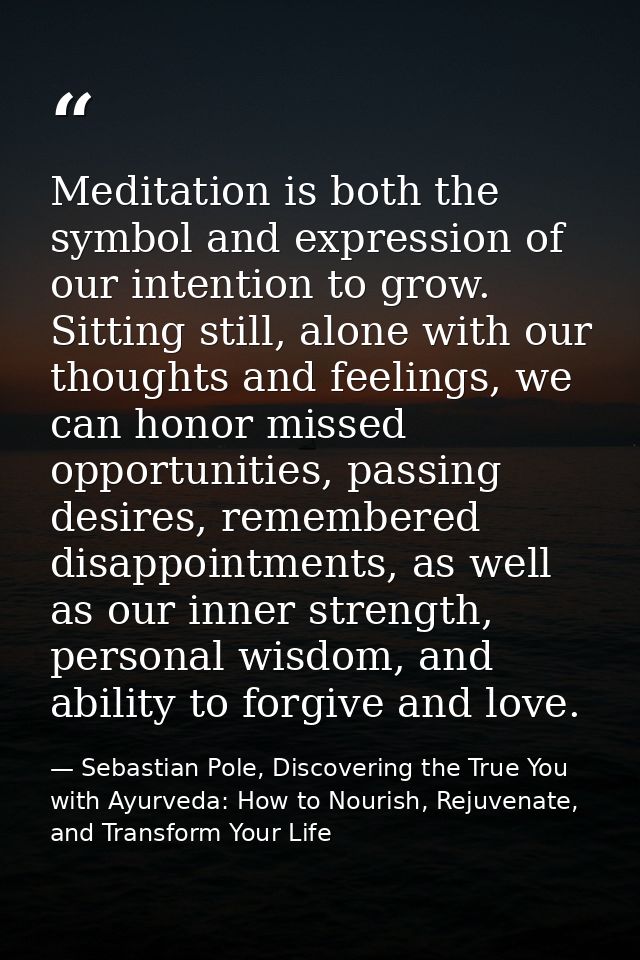 Meditation is both the symbol and expression of our intention to grow. Sitting still, alone with our thoughts and feelin — Sebastian Pole, Discovering the True You with Ayurveda: How to Nourish, Rejuvenate, and Transform Your Life