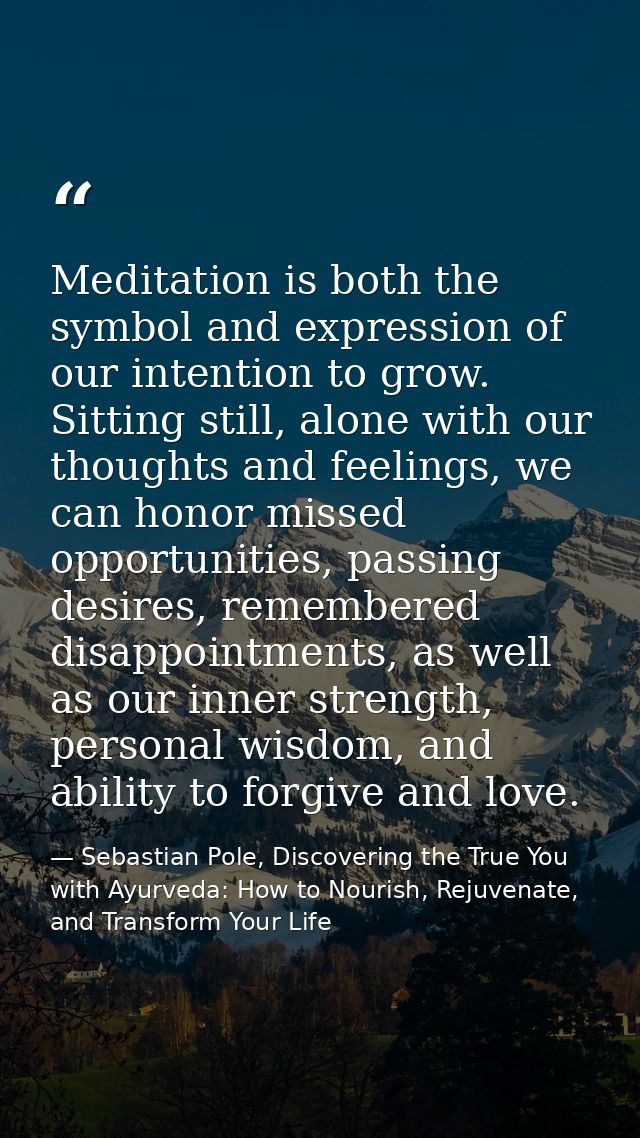 Meditation is both the symbol and expression of our intention to grow. Sitting still, alone with our thoughts and feelin — Sebastian Pole, Discovering the True You with Ayurveda: How to Nourish, Rejuvenate, and Transform Your Life