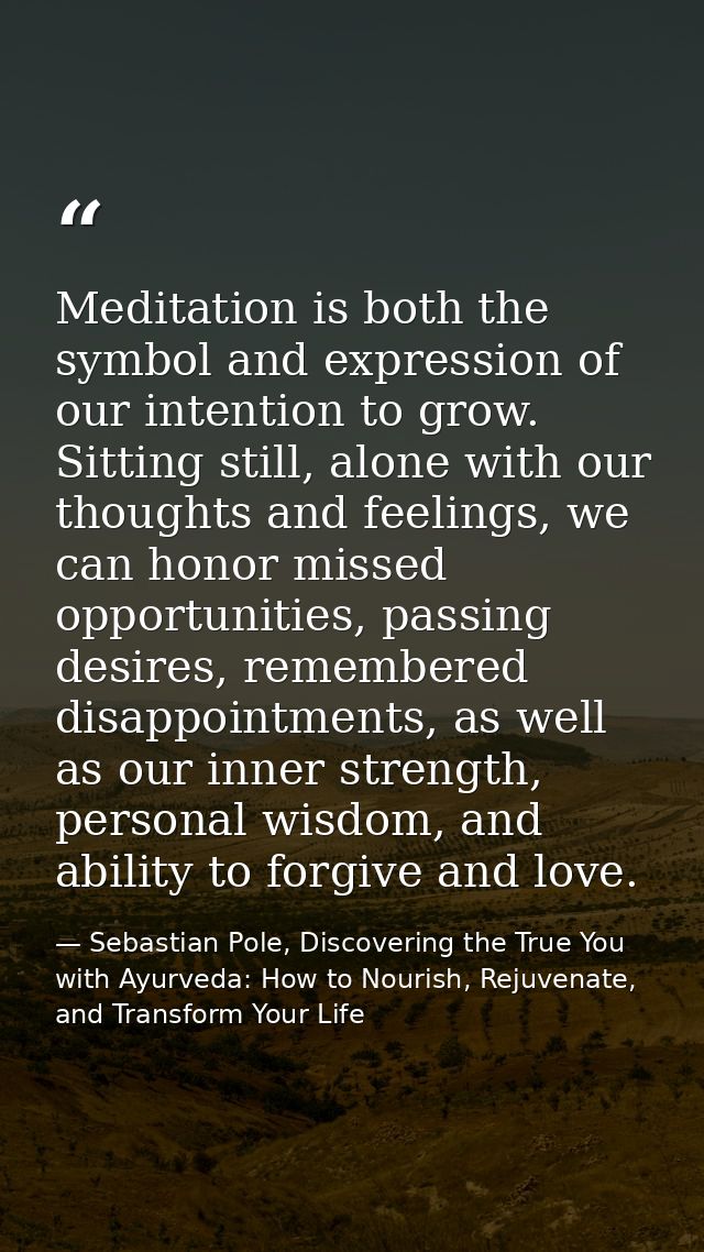 Meditation is both the symbol and expression of our intention to grow. Sitting still, alone with our thoughts and feelin — Sebastian Pole, Discovering the True You with Ayurveda: How to Nourish, Rejuvenate, and Transform Your Life