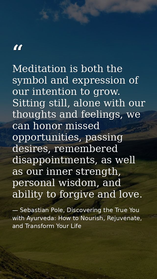Meditation is both the symbol and expression of our intention to grow. Sitting still, alone with our thoughts and feelin — Sebastian Pole, Discovering the True You with Ayurveda: How to Nourish, Rejuvenate, and Transform Your Life
