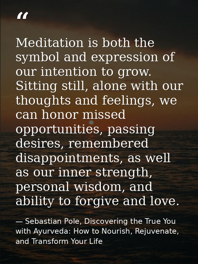 Meditation is both the symbol and expression of our intention to grow. Sitting still, alone with our thoughts and feelin — Sebastian Pole, Discovering the True You with Ayurveda: How to Nourish, Rejuvenate, and Transform Your Life