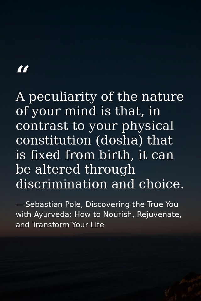 A peculiarity of the nature of your mind is that, in contrast to your physical constitution (dosha) that is fixed from b — Sebastian Pole, Discovering the True You with Ayurveda: How to Nourish, Rejuvenate, and Transform Your Life