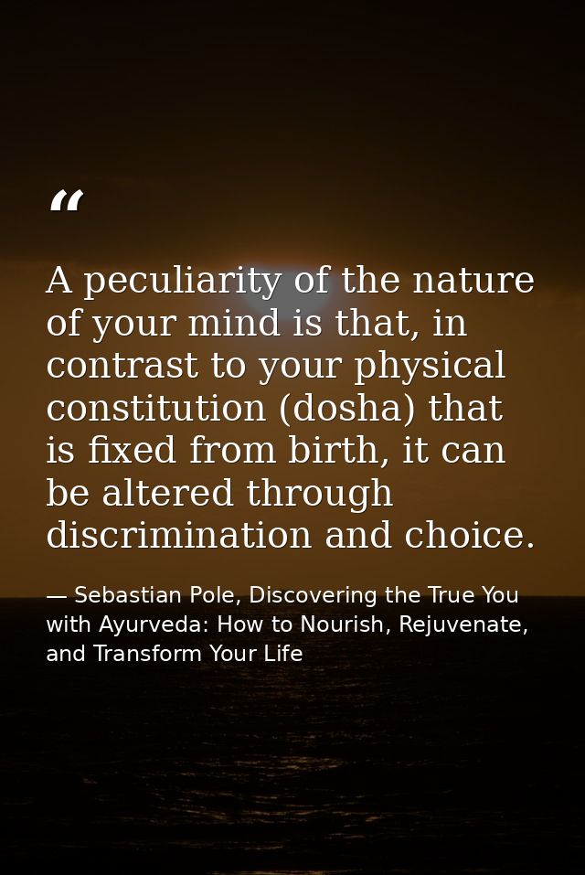 A peculiarity of the nature of your mind is that, in contrast to your physical constitution (dosha) that is fixed from b — Sebastian Pole, Discovering the True You with Ayurveda: How to Nourish, Rejuvenate, and Transform Your Life