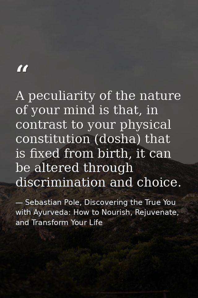 A peculiarity of the nature of your mind is that, in contrast to your physical constitution (dosha) that is fixed from b — Sebastian Pole, Discovering the True You with Ayurveda: How to Nourish, Rejuvenate, and Transform Your Life