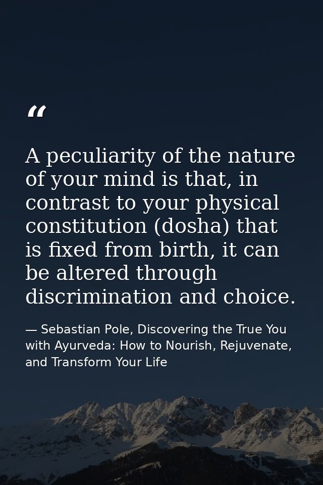 A peculiarity of the nature of your mind is that, in contrast to your physical constitution (dosha) that is fixed from b — Sebastian Pole, Discovering the True You with Ayurveda: How to Nourish, Rejuvenate, and Transform Your Life