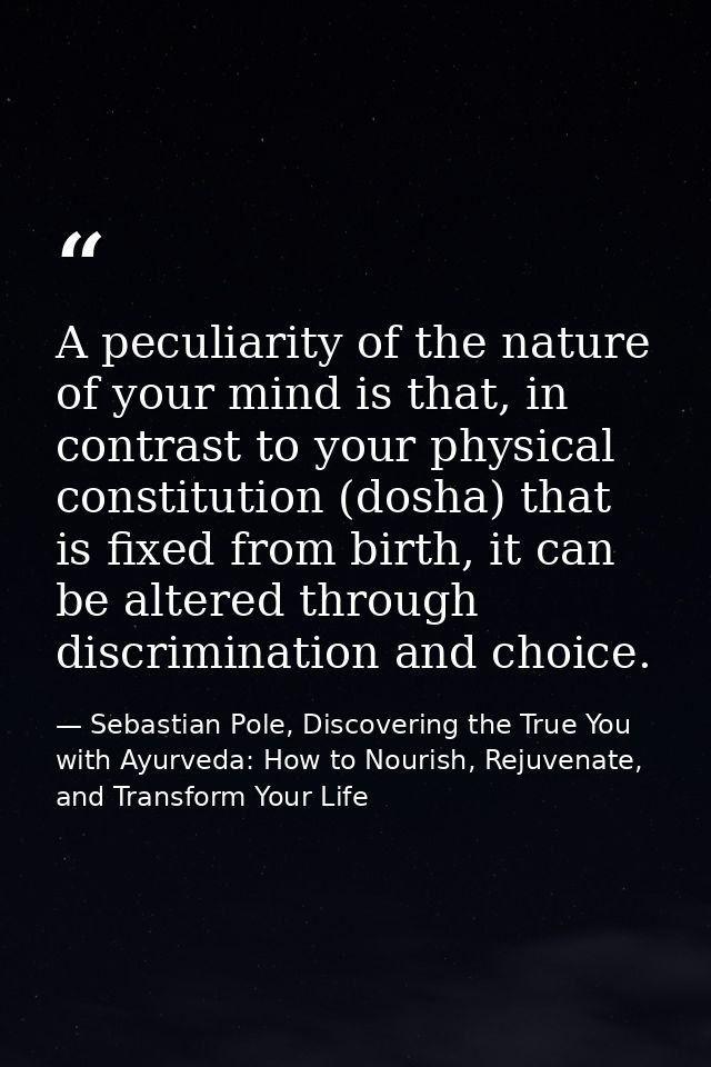 A peculiarity of the nature of your mind is that, in contrast to your physical constitution (dosha) that is fixed from b — Sebastian Pole, Discovering the True You with Ayurveda: How to Nourish, Rejuvenate, and Transform Your Life