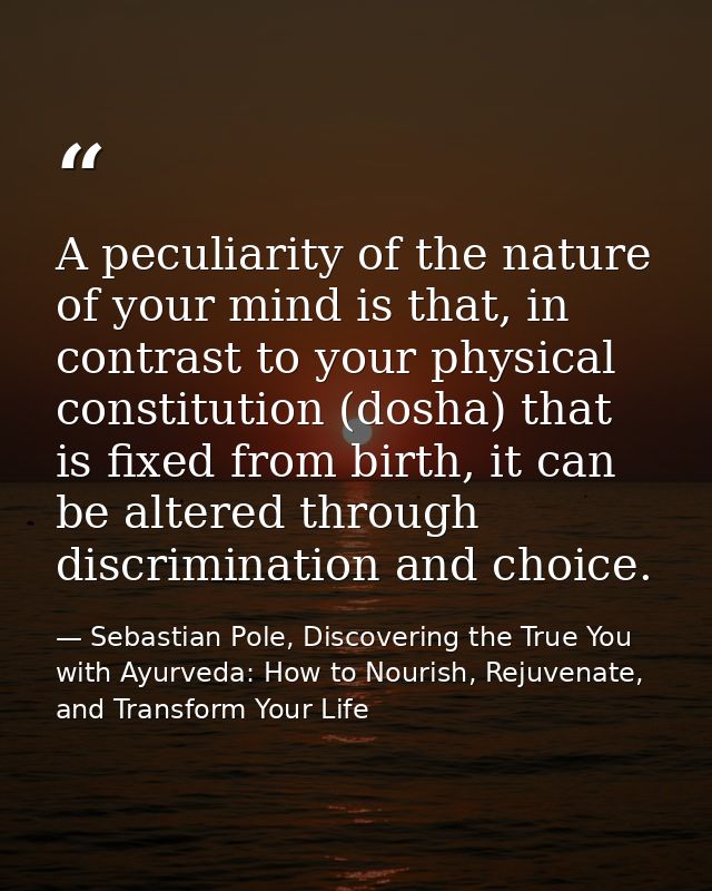 A peculiarity of the nature of your mind is that, in contrast to your physical constitution (dosha) that is fixed from b — Sebastian Pole, Discovering the True You with Ayurveda: How to Nourish, Rejuvenate, and Transform Your Life