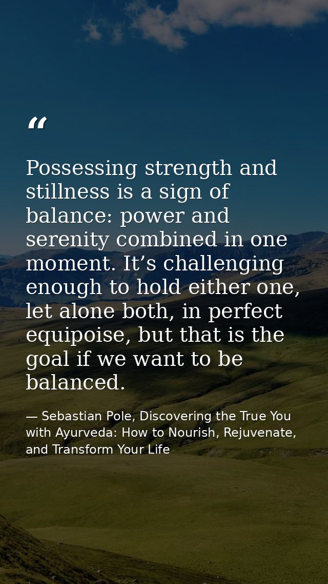 Possessing strength and stillness is a sign of balance: power and serenity combined in one moment. It’s challenging enou — Sebastian Pole, Discovering the True You with Ayurveda: How to Nourish, Rejuvenate, and Transform Your Life