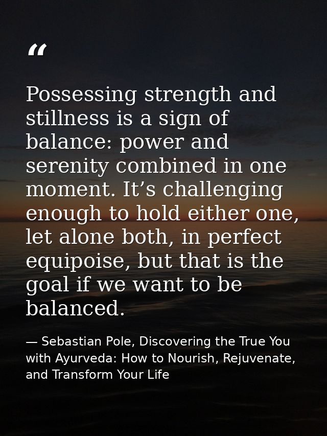 Possessing strength and stillness is a sign of balance: power and serenity combined in one moment. It’s challenging enou — Sebastian Pole, Discovering the True You with Ayurveda: How to Nourish, Rejuvenate, and Transform Your Life