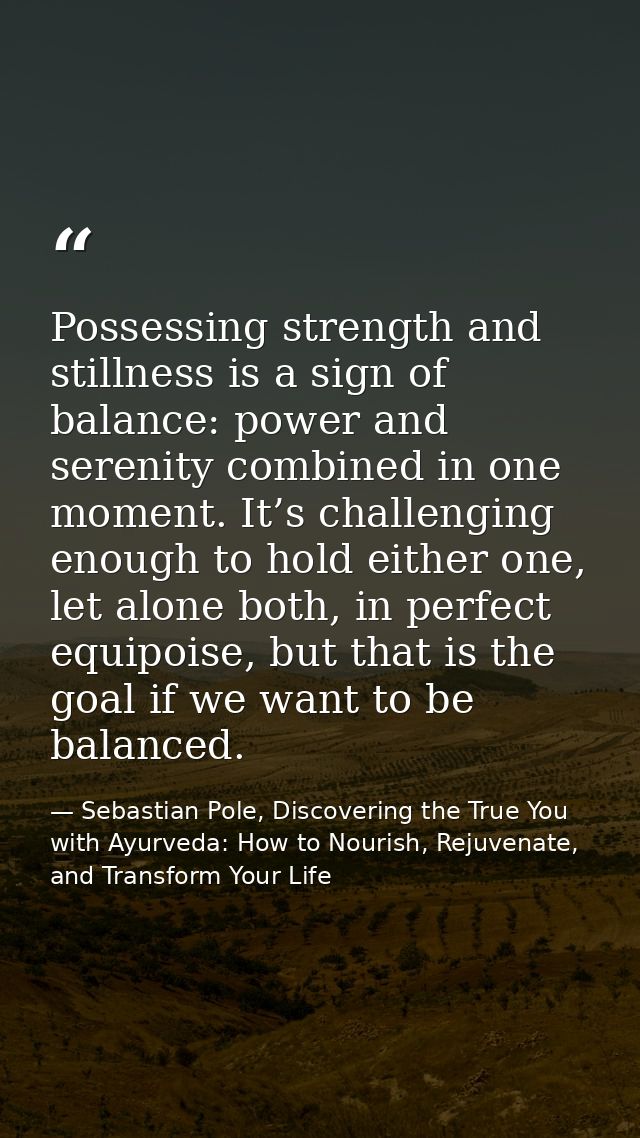 Possessing strength and stillness is a sign of balance: power and serenity combined in one moment. It’s challenging enou — Sebastian Pole, Discovering the True You with Ayurveda: How to Nourish, Rejuvenate, and Transform Your Life