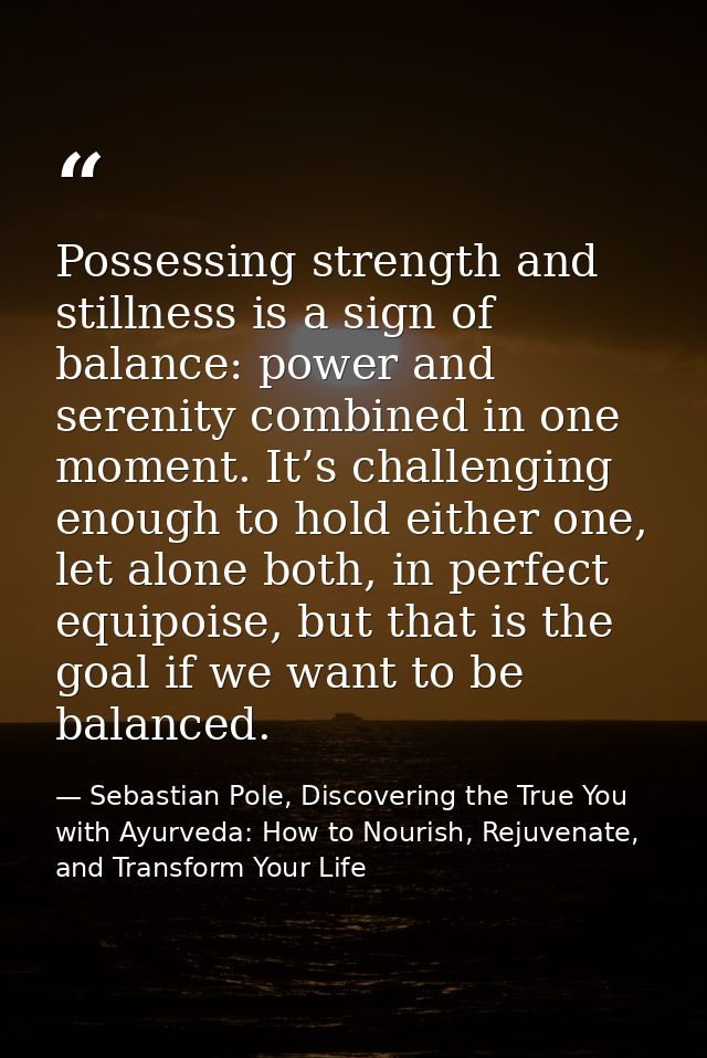 Possessing strength and stillness is a sign of balance: power and serenity combined in one moment. It’s challenging enou — Sebastian Pole, Discovering the True You with Ayurveda: How to Nourish, Rejuvenate, and Transform Your Life