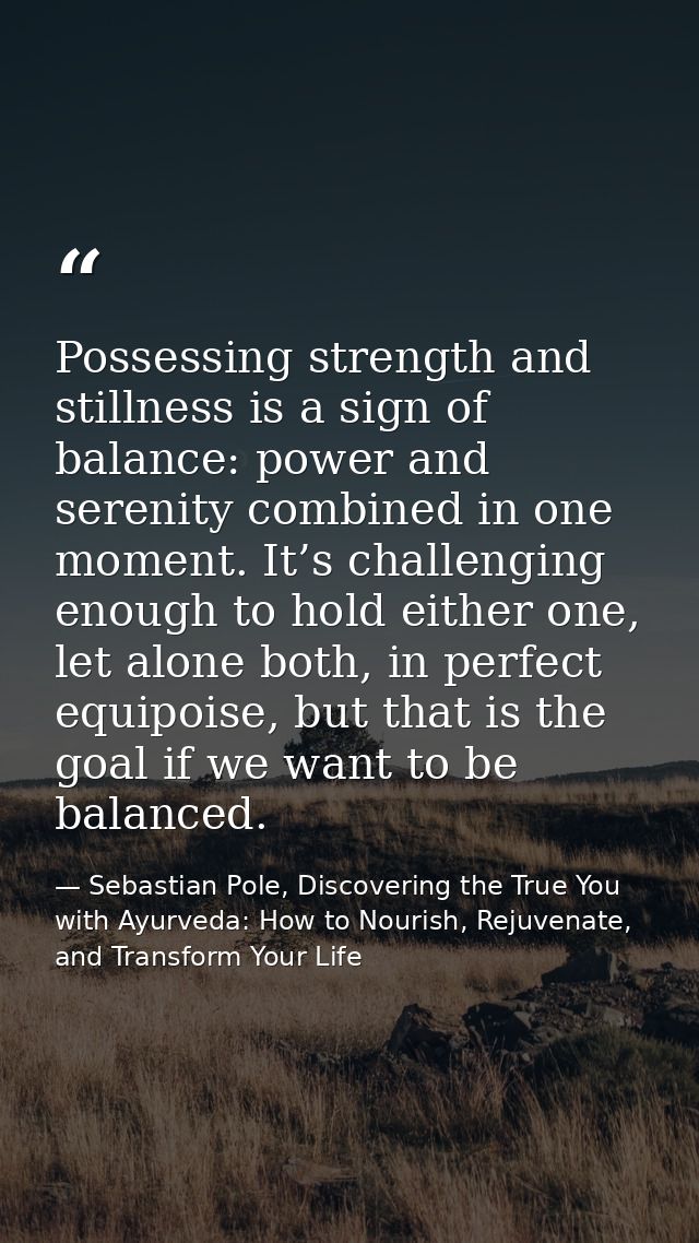 Possessing strength and stillness is a sign of balance: power and serenity combined in one moment. It’s challenging enou — Sebastian Pole, Discovering the True You with Ayurveda: How to Nourish, Rejuvenate, and Transform Your Life