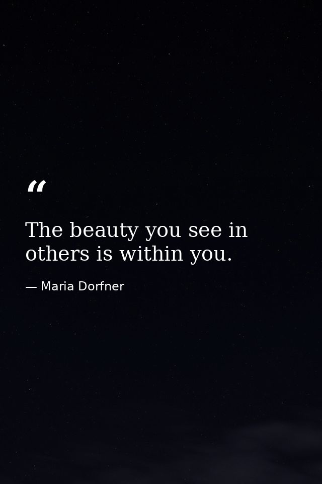 The beauty you see in others is within you. — Maria Dorfner