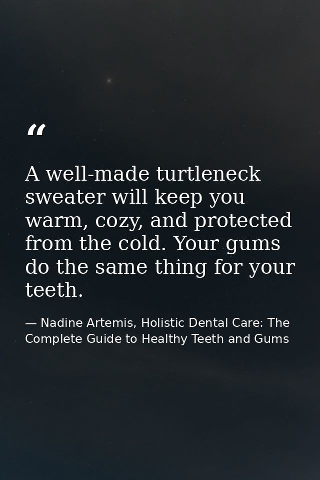 A well-made turtleneck sweater will keep you warm, cozy, and protected from the cold. Your gums do the same thing for yo — Nadine Artemis, Holistic Dental Care: The Complete Guide to Healthy Teeth and Gums