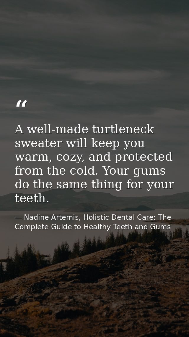 A well-made turtleneck sweater will keep you warm, cozy, and protected from the cold. Your gums do the same thing for yo — Nadine Artemis, Holistic Dental Care: The Complete Guide to Healthy Teeth and Gums