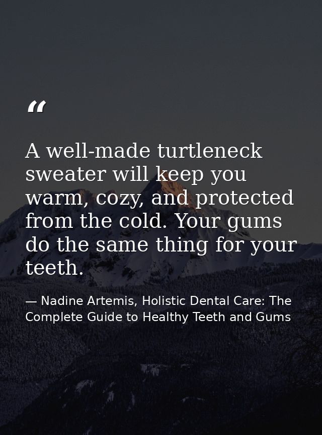 A well-made turtleneck sweater will keep you warm, cozy, and protected from the cold. Your gums do the same thing for yo — Nadine Artemis, Holistic Dental Care: The Complete Guide to Healthy Teeth and Gums