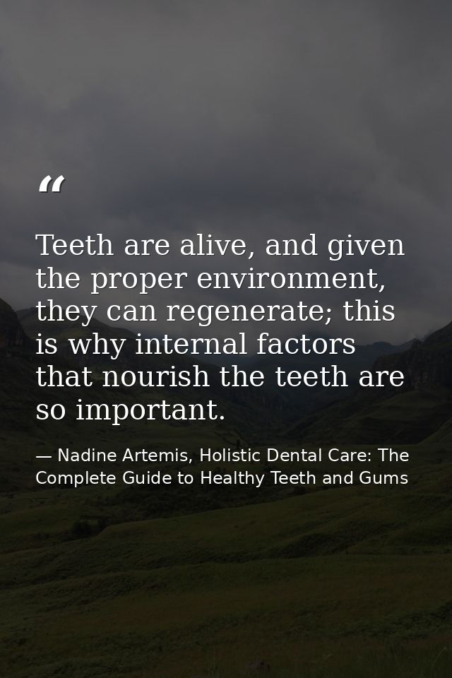Teeth are alive, and given the proper environment, they can regenerate; this is why internal factors that nourish the te — Nadine Artemis, Holistic Dental Care: The Complete Guide to Healthy Teeth and Gums