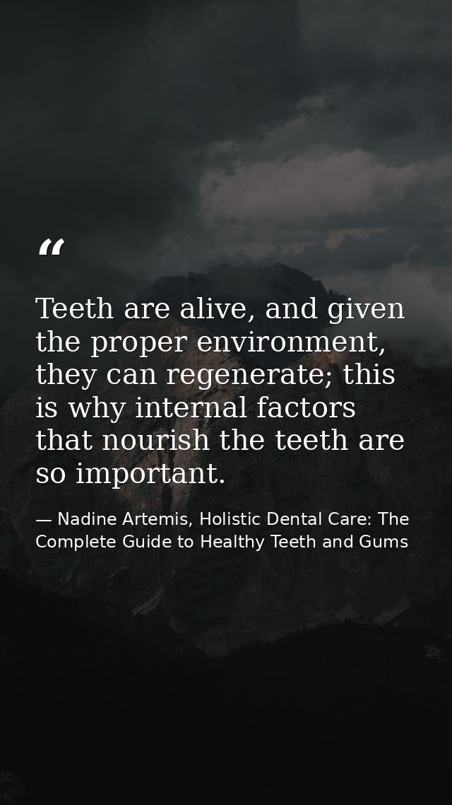 Teeth are alive, and given the proper environment, they can regenerate; this is why internal factors that nourish the te — Nadine Artemis, Holistic Dental Care: The Complete Guide to Healthy Teeth and Gums