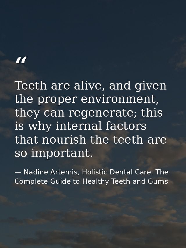 Teeth are alive, and given the proper environment, they can regenerate; this is why internal factors that nourish the te — Nadine Artemis, Holistic Dental Care: The Complete Guide to Healthy Teeth and Gums