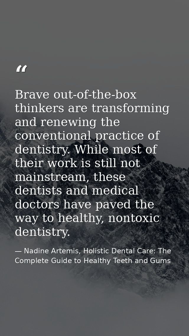 Brave out-of-the-box thinkers are transforming and renewing the conventional practice of dentistry. While most of their  — Nadine Artemis, Holistic Dental Care: The Complete Guide to Healthy Teeth and Gums