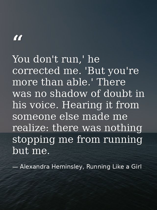 You don't run,' he corrected me. 'But you're more than able.' There was no shadow of doubt in his voice. Hearing it from — Alexandra Heminsley, Running Like a Girl