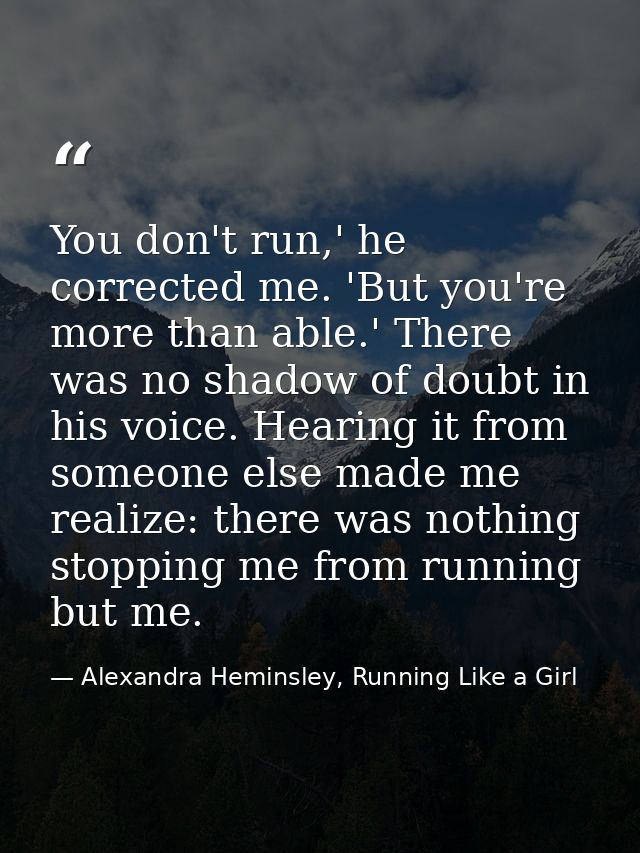 You don't run,' he corrected me. 'But you're more than able.' There was no shadow of doubt in his voice. Hearing it from — Alexandra Heminsley, Running Like a Girl