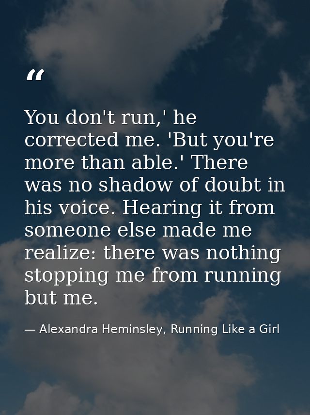 You don't run,' he corrected me. 'But you're more than able.' There was no shadow of doubt in his voice. Hearing it from — Alexandra Heminsley, Running Like a Girl