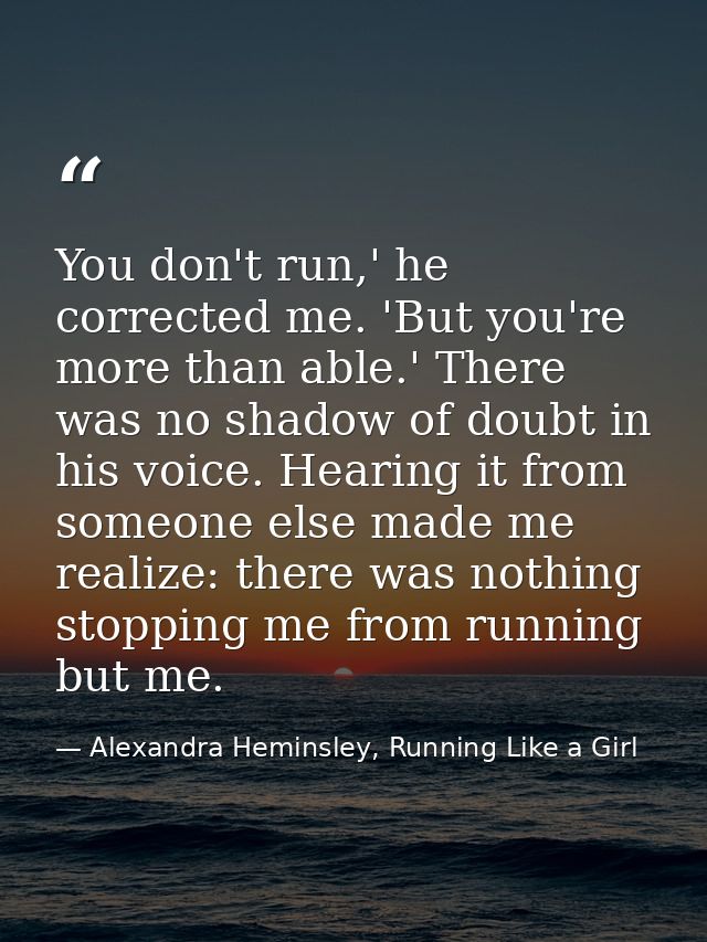 You don't run,' he corrected me. 'But you're more than able.' There was no shadow of doubt in his voice. Hearing it from — Alexandra Heminsley, Running Like a Girl