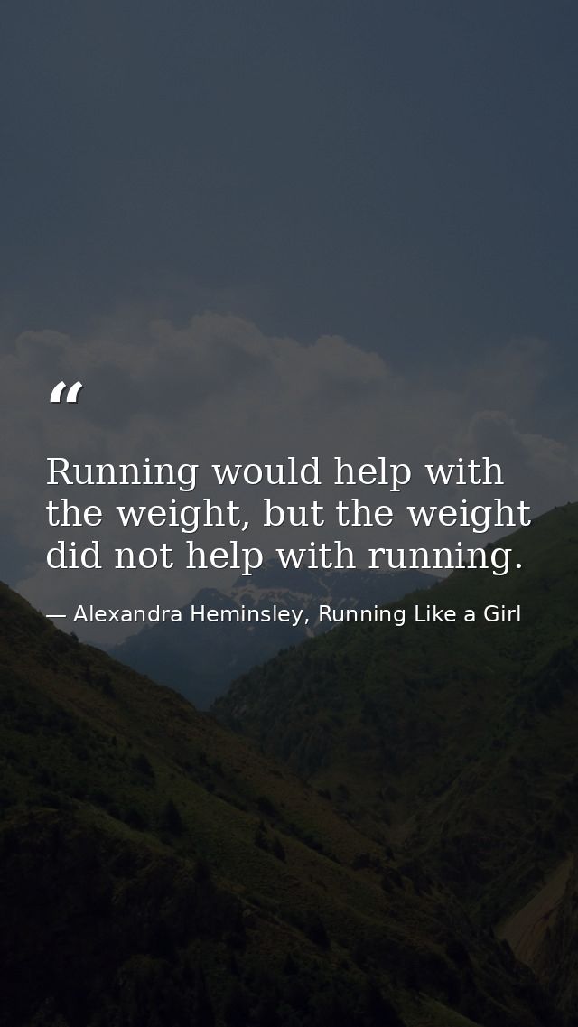 Running would help with the weight, but the weight did not help with running. — Alexandra Heminsley, Running Like a Girl