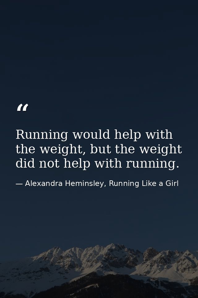 Running would help with the weight, but the weight did not help with running. — Alexandra Heminsley, Running Like a Girl