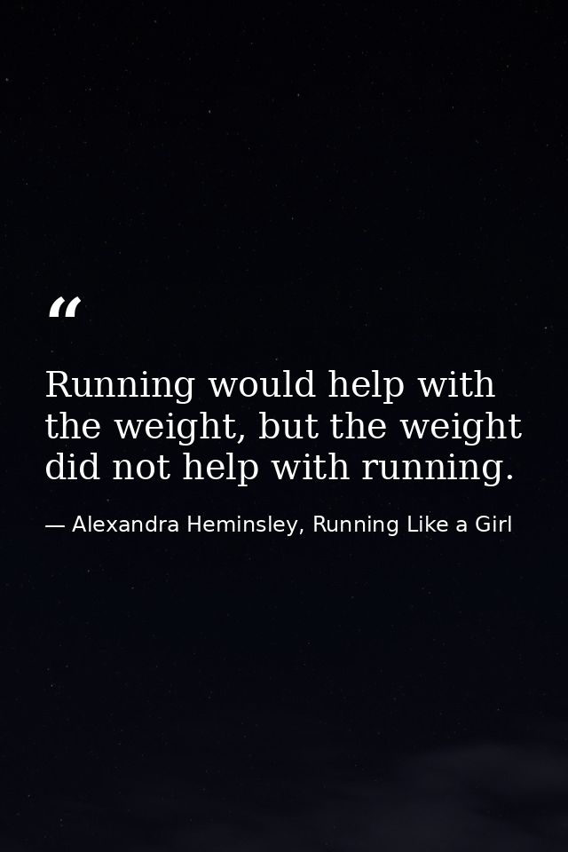 Running would help with the weight, but the weight did not help with running. — Alexandra Heminsley, Running Like a Girl