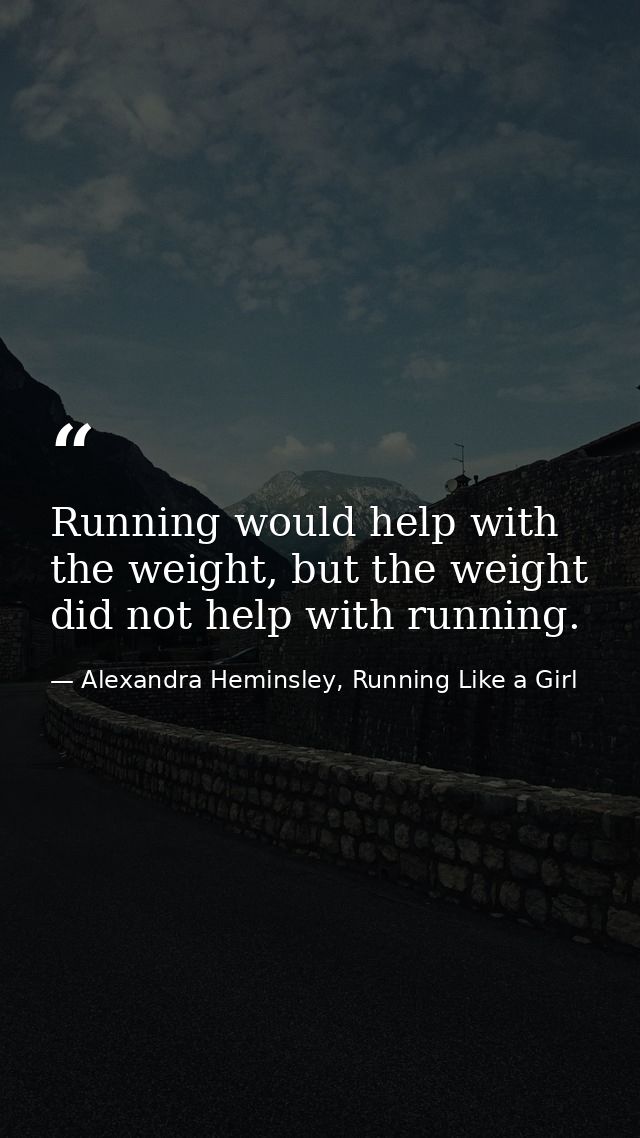 Running would help with the weight, but the weight did not help with running. — Alexandra Heminsley, Running Like a Girl
