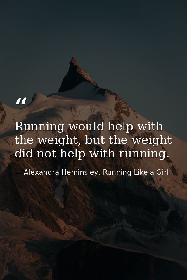 Running would help with the weight, but the weight did not help with running. — Alexandra Heminsley, Running Like a Girl
