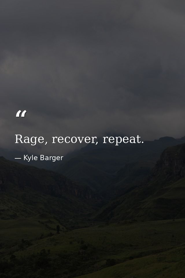 Rage, recover, repeat. — Kyle Barger